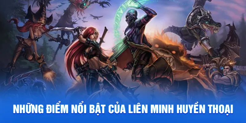 Liên Minh Huyền Thoại - Mẹo Và Cách Chơi Cho Bet Thủ 2025 1 Những điểm nổi bật của liên minh huyền thoại